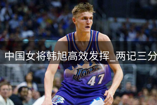 中国女将韩旭高效发挥 两记三分助自由人轻取风暴