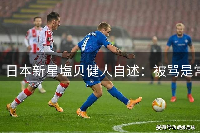 日本新星塩贝健人自述：被骂是常态 但批评让我更强