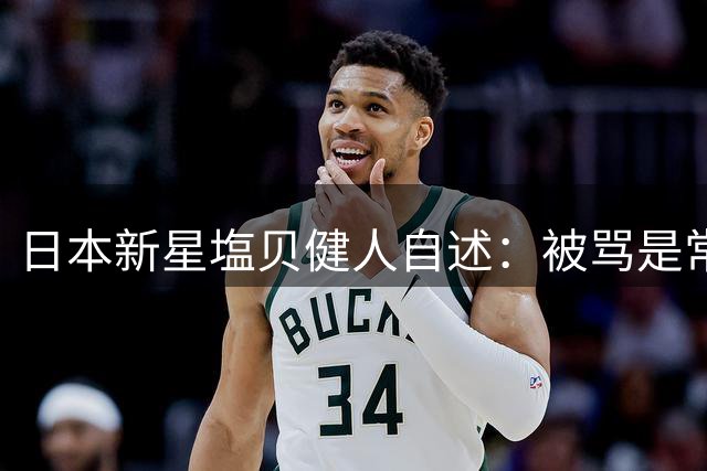 日本新星塩贝健人自述：被骂是常态 但批评让我更强