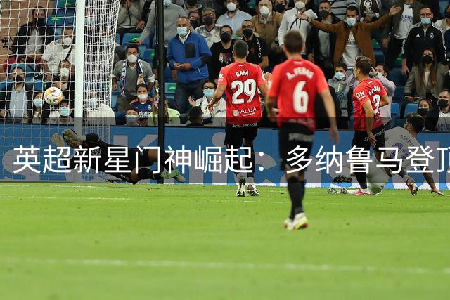 英超新星门神崛起：多纳鲁马登顶拯救率排行榜