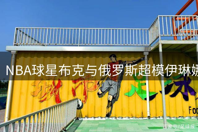NBA球星布克与俄罗斯超模伊琳娜汉普顿约会引热议